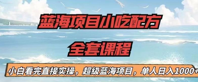 蓝海项目小吃配方全套课程，小白看完直接实操，单人【揭秘】_免费分享网络创业,副业,信息差项目的老牌资源整合平台！金铲子项目