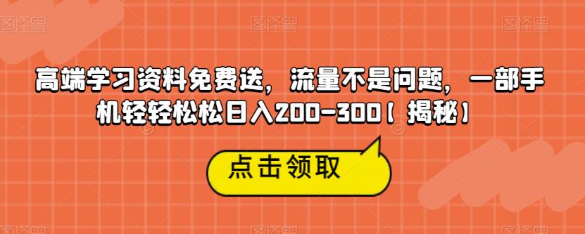 高端学习资料免费送，流量不是问题，一部手机轻松-300【揭秘】_免费分享网络创业,副业,信息差项目的老牌资源整合平台！金铲子项目