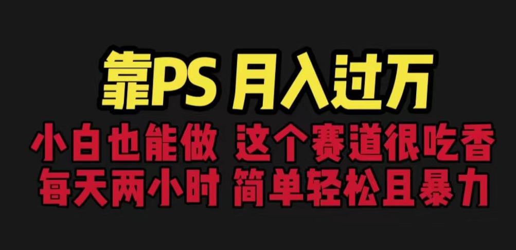 靠PS，小白做这个赛道很吃香。每天两小时，简单且暴利【揭秘】_免费分享网络创业,副业,信息差项目的老牌资源整合平台！金铲子项目