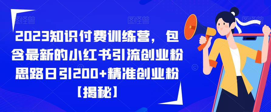 2023知识付费训练营，包含最新的小红书引流创业粉思路日引精准创业粉【揭秘】_免费分享网络创业,副业,信息差项目的老牌资源整合平台！金铲子项目