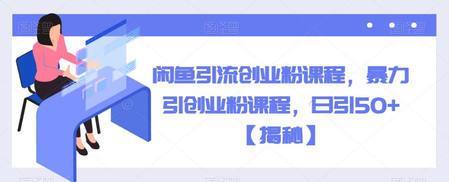 闲鱼引流创业粉课程，暴力引创业粉课程，日引【揭秘】_免费分享网络创业,副业,信息差项目的老牌资源整合平台！金铲子项目