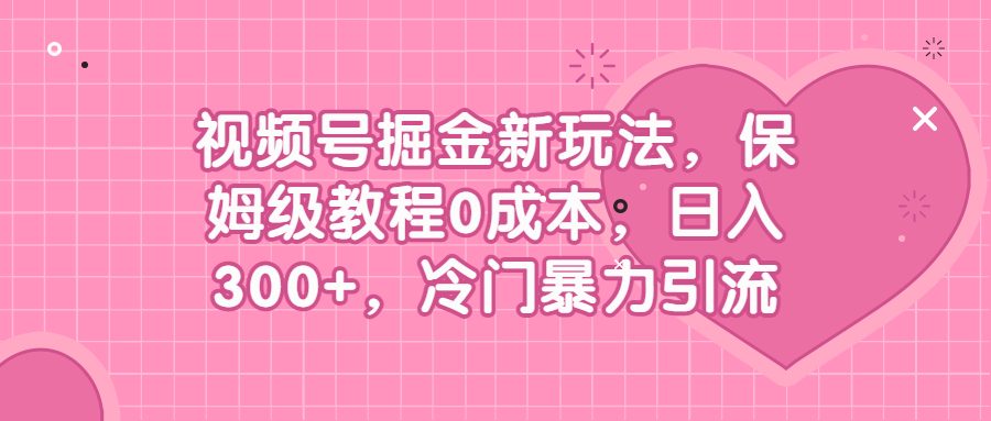 （6802期）视频号掘金新玩法，保姆级教程冷门暴力引流_免费分享网络创业,副业,信息差项目的老牌资源整合平台！金铲子项目