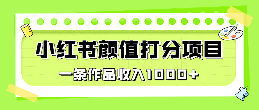 （6804期）适合0基础小白的小红书颜值打分项目，一条作品_免费分享网络创业,副业,信息差项目的老牌资源整合平台！金铲子项目
