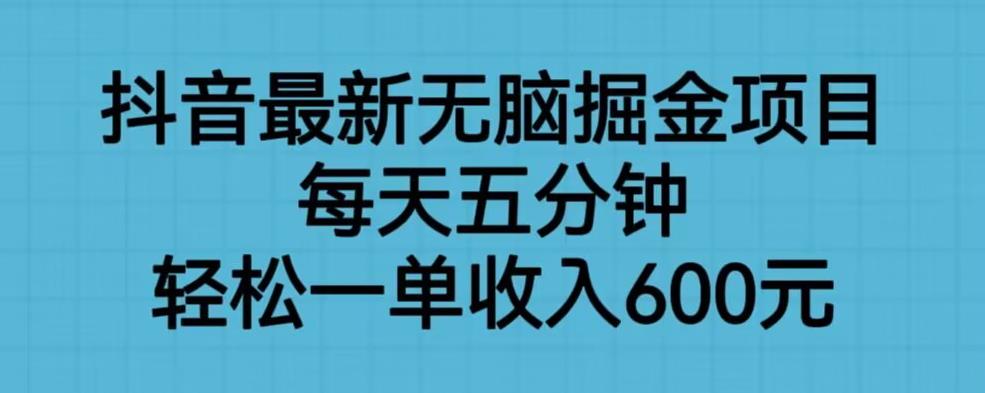 抖音最新无脑掘金项目，每天五分钟，一单600元【揭秘】_免费分享网络创业,副业,信息差项目的老牌资源整合平台！金铲子项目