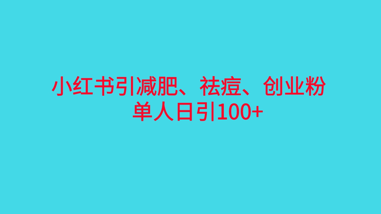 （6799期）小红书精准引流，减肥、祛痘、创业粉单人日引（附软件）_免费分享网络创业,副业,信息差项目的老牌资源整合平台！金铲子项目