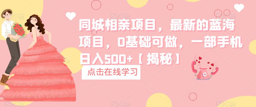 同城相亲项目，最新的蓝海项目，0基础可做，一部手机【揭秘】_免费分享网络创业,副业,信息差项目的老牌资源整合平台！金铲子项目