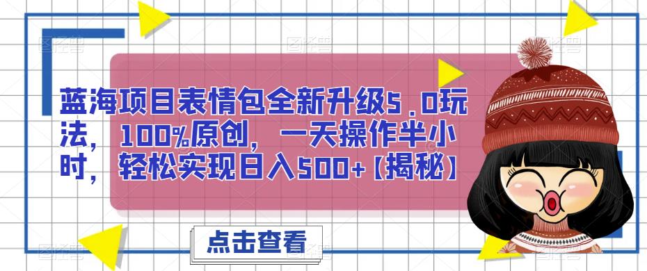 蓝海项目表情包全新升级5.0玩法，100%原创，一天操作半小时，实现【揭秘】_免费分享网络创业,副业,信息差项目的老牌资源整合平台！金铲子项目