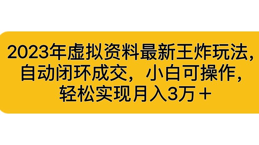 （6773期）2023年虚拟资料最新王炸玩法，自动闭环成交，小白可操作，实现3…_免费分享网络创业,副业,信息差项目的老牌资源整合平台！金铲子项目