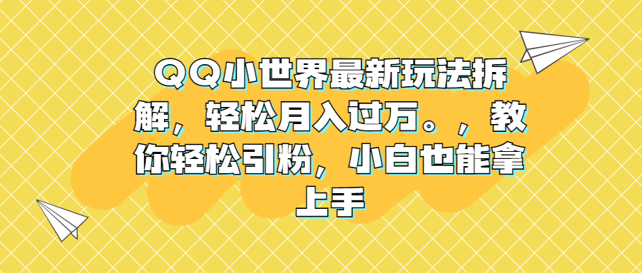 （6775期）QQ小世界最新玩法拆解，。教你引粉，小白也能拿上手_免费分享网络创业,副业,信息差项目的老牌资源整合平台！金铲子项目