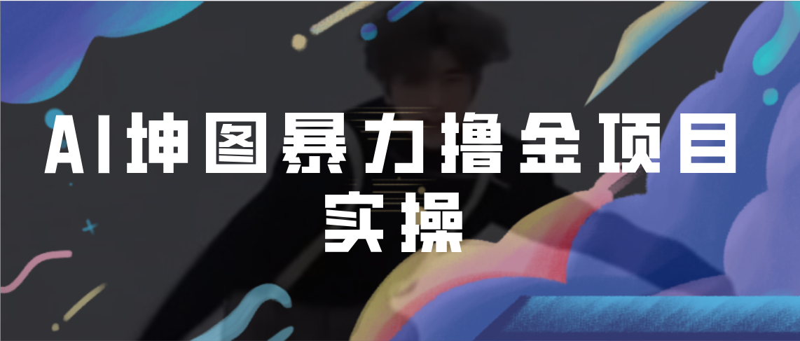 (6743期)AI坤图暴力撸金项目实操,ai绘图_免费分享网络创业,副业,信息差项目的老牌资源整合平台!金铲子项目