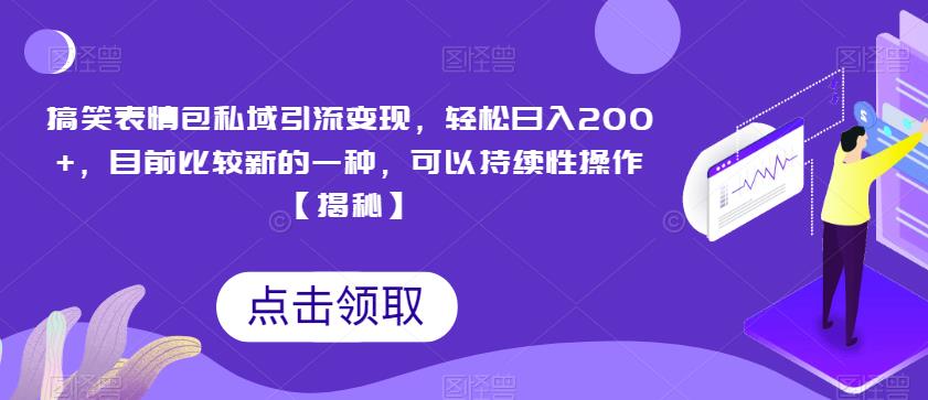 搞笑表情包私域引流目前比较新的一种，可以持续性操作【揭秘】_免费分享网络创业,副业,信息差项目的老牌资源整合平台！金铲子项目