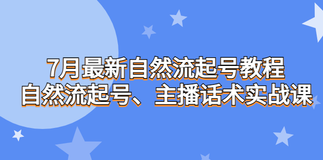 (6748期)7月最新自然流起号教程,自然流起号、主播话术实战课_免费分享网络创业,副业,信息差项目的老牌资源整合平台!金铲子项目