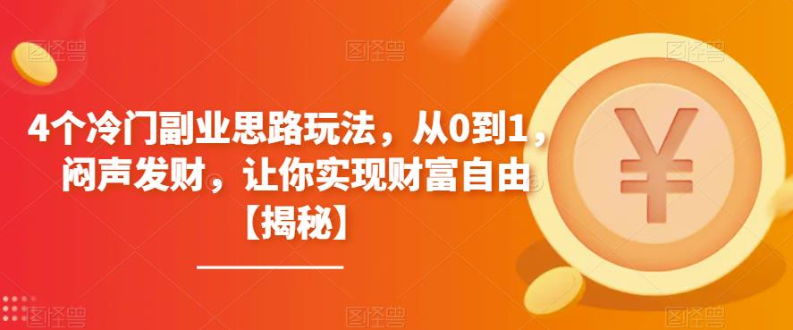 4个冷门副业思路玩法，从0到1，闷声发财，让你实现财富自由【揭秘】_免费分享网络创业,副业,信息差项目的老牌资源整合平台！金铲子项目