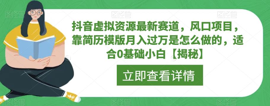 抖音虚拟资源最新赛道，风口项目，靠简历模版是怎么做的，适合0基础小白【揭秘】_免费分享网络创业,副业,信息差项目的老牌资源整合平台！金铲子项目