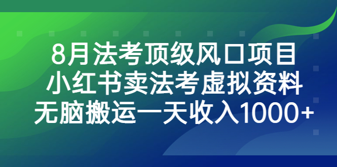 （6735期）8月法考顶级风口项目，小红书卖法考虚拟资料，无脑搬运一天。_免费分享网络创业,副业,信息差项目的老牌资源整合平台！金铲子项目