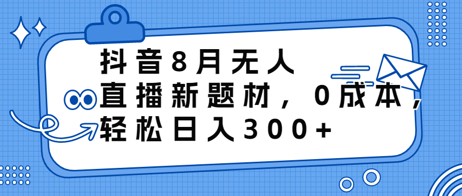 （6719期）抖音8月无人直播新题材_免费分享网络创业,副业,信息差项目的老牌资源整合平台！金铲子项目