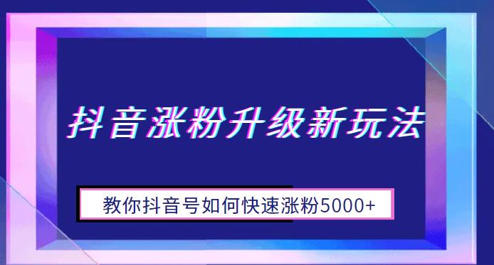 抖音涨粉升级新玩法，教你抖音号如何快速涨粉5000【揭秘】_免费分享网络创业,副业,信息差项目的老牌资源整合平台！金铲子项目