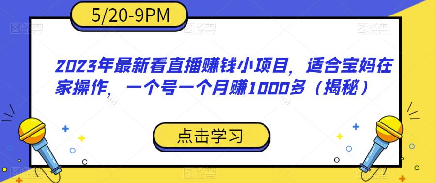 2023年最新看直播赚钱小项目，适合宝妈在家操作，一个号一个多（揭秘）_免费分享网络创业,副业,信息差项目的老牌资源整合平台！金铲子项目