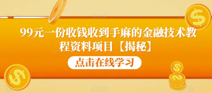 99元一份收钱收到手麻的金融技术教程资料项目【揭秘】_免费分享网络创业,副业,信息差项目的老牌资源整合平台！金铲子项目