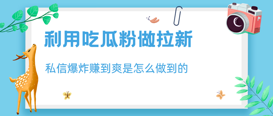 （6650期）利用吃瓜粉做拉新，私信爆炸赚到爽是怎么做到的_免费分享网络创业,副业,信息差项目的老牌资源整合平台！金铲子项目