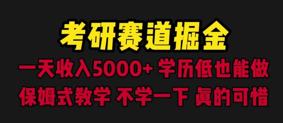 考研赛道掘金，0学历低也能做，保姆式教学，不学一下，真的可惜_免费分享网络创业,副业,信息差项目的老牌资源整合平台！金铲子项目