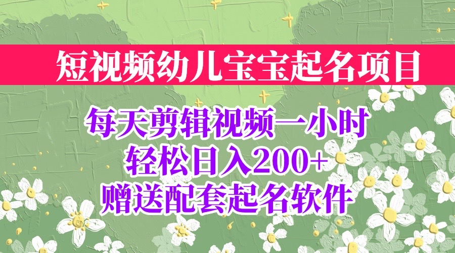 （6648期）短视频幼儿宝宝起名项目，全程投屏实操，赠送配套软件_免费分享网络创业,副业,信息差项目的老牌资源整合平台！金铲子项目
