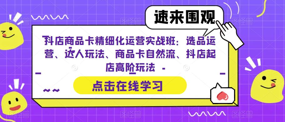抖店商品卡精细化运营实战班：选品运营、达人玩法、商品卡自然流、抖店起店高阶玩法_免费分享网络创业,副业,信息差项目的老牌资源整合平台！金铲子项目