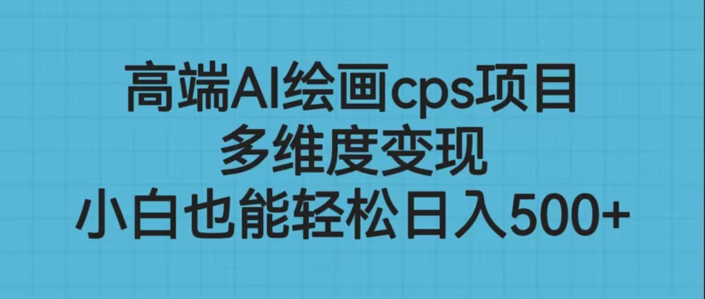 （6602期）高端AI绘画cps项目，多维度，小白也能_免费分享网络创业,副业,信息差项目的老牌资源整合平台！金铲子项目