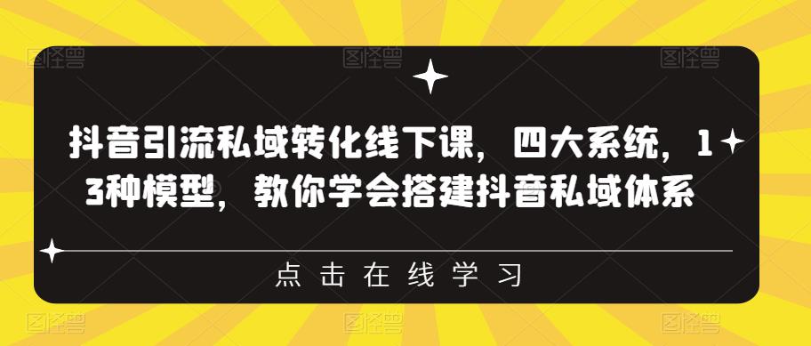 抖音引流私域转化线下课，四大系统，13种模型，教你学会搭建抖音私域体系‎_免费分享网络创业,副业,信息差项目的老牌资源整合平台！金铲子项目