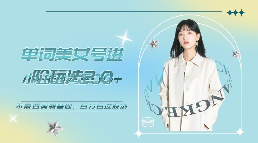 （6611期）美女单词号进阶玩法2.0，小白，不需要剪辑基础，百分百过原创_免费分享网络创业,副业,信息差项目的老牌资源整合平台！金铲子项目