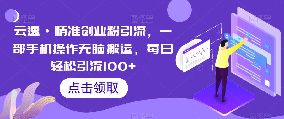 云逸·精准创业粉引流，一部手机操作无脑搬运，每日引流_免费分享网络创业,副业,信息差项目的老牌资源整合平台！金铲子项目