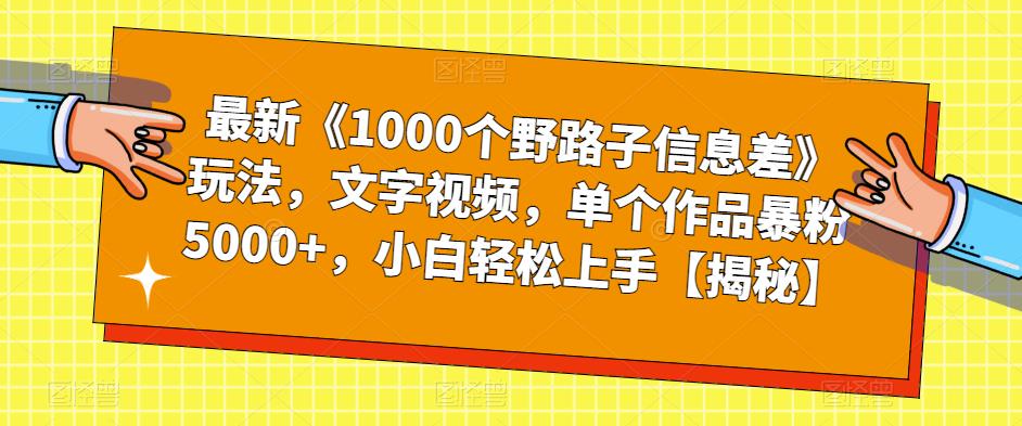 最新《1000个野路子信息差》玩法，文字视频，单个作品暴粉5000，小白上手【揭秘】_免费分享网络创业,副业,信息差项目的老牌资源整合平台！金铲子项目