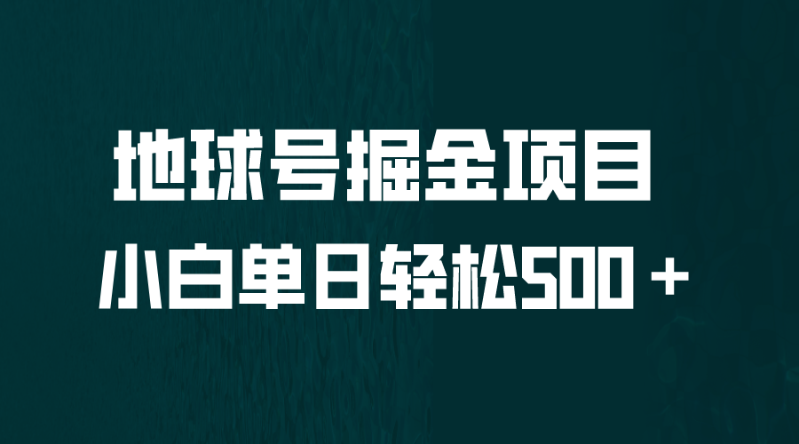 （6539期）全网首发地球号掘金项目，小白每天，无脑上手怼量_免费分享网络创业,副业,信息差项目的老牌资源整合平台！金铲子项目