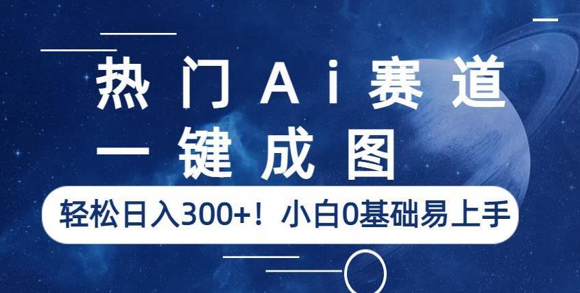 热门Ai赛道，一键成图，小白0基础易上手【揭秘】_免费分享网络创业,副业,信息差项目的老牌资源整合平台！金铲子项目