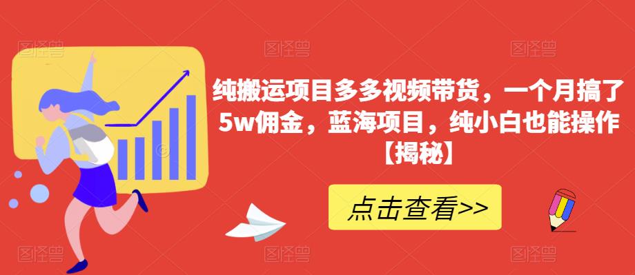 纯搬运项目多多视频带货，一个月搞了佣金，蓝海项目，纯小白也能操作【揭秘】_免费分享网络创业,副业,信息差项目的老牌资源整合平台！金铲子项目