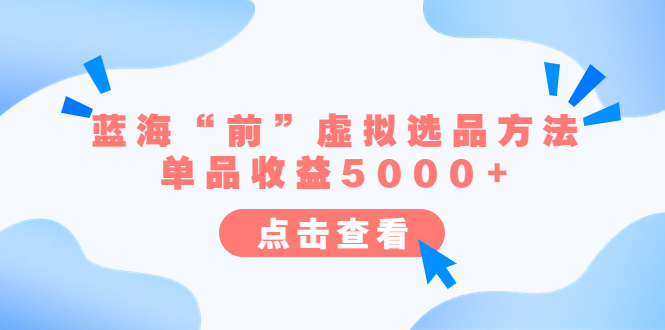 (6500期)某公众号付费文章《蓝海“前”虚拟选品方法:单品收益5000+》 (6500期)某公众号付费文章《蓝海“前”虚拟选品方法:单品收益5000+》