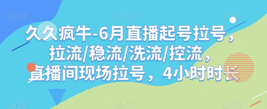 久久疯牛-6月直播起号拉号，拉流/稳流/洗流/控流，​直播间现场拉号，4小时时长_免费分享网络创业,副业,信息差项目的老牌资源整合平台！金铲子项目