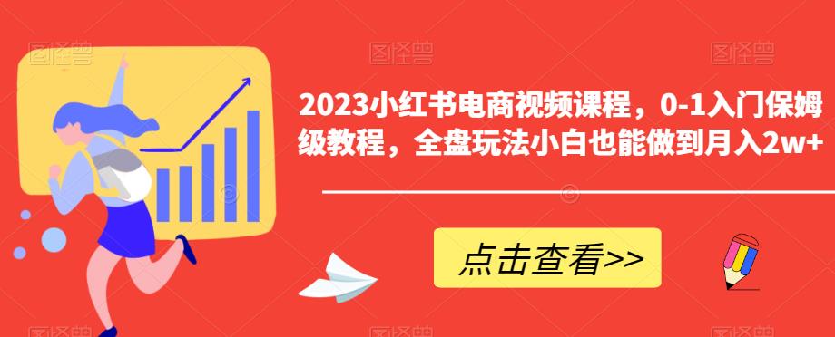 2023小红书电商视频课程，0-1入门保姆级教程，全盘玩法小白也能做到_免费分享网络创业,副业,信息差项目的老牌资源整合平台！金铲子项目