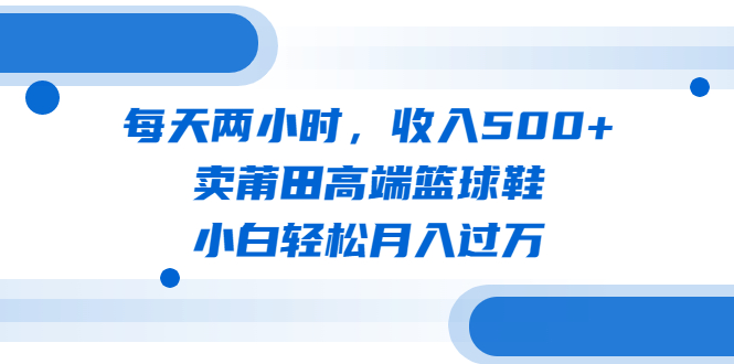 (6437期)每天两小时,收入500+,卖莆田高端篮球鞋,小白轻松月入过万(教程+素材) (6437期)每天两小时,收入500+,卖莆田高端篮球鞋,小白轻松月入过万(教程+素材)