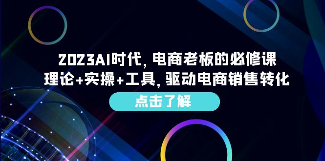(6443期)2023AI·时代,电商老板的必修课,理论+实操+工具,驱动电商销售转化 (6443期)2023AI·时代,电商老板的必修课,理论+实操+工具,驱动电商销售转化