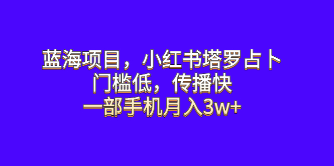 (6427期)蓝海项目,小红书塔罗占卜,门槛低,传播快,一部手机月入3w+ (6427期)蓝海项目,小红书塔罗占卜,门槛低,传播快,一部手机月入3w+