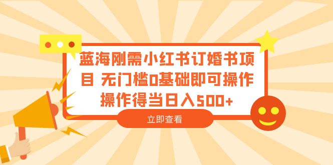 （6396期）蓝海刚需小红书订婚书项目无门槛0基础即可操作操作得当_免费分享网络创业,副业,信息差项目的老牌资源整合平台！金铲子项目