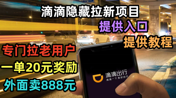 （6360期）滴滴隐藏拉新项目，专门拉老用户一单20-50元奖励，提供入口和玩法教程_免费分享网络创业,副业,信息差项目的老牌资源整合平台！金铲子项目