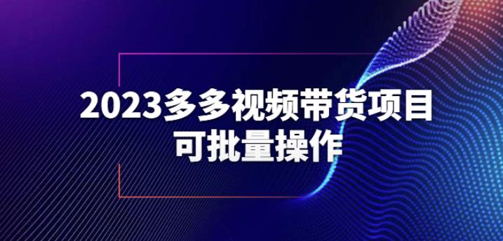 2023多多视频带货项目，可批量操作【保姆级教学】【揭秘】_免费分享网络创业,副业,信息差项目的老牌资源整合平台！金铲子项目