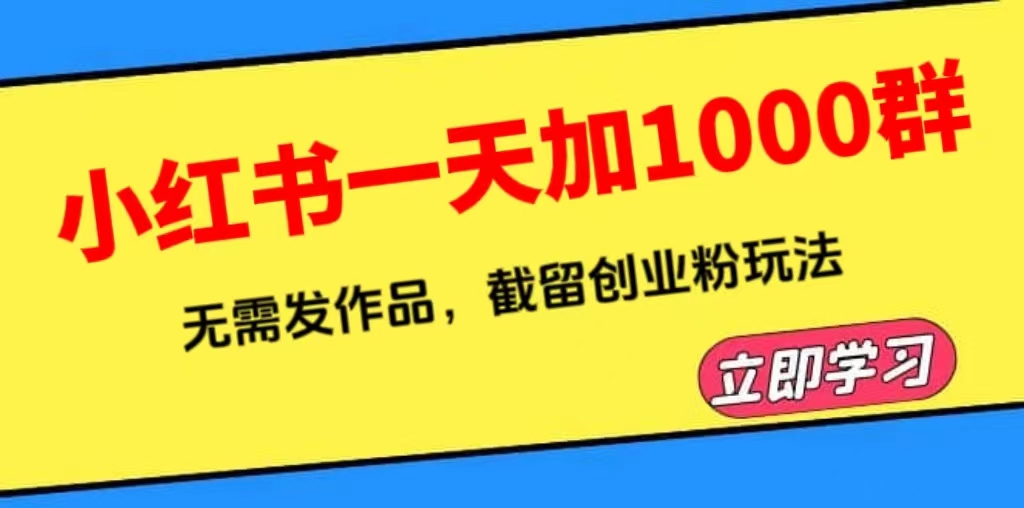 （6306期）小红书一天加1000群，无需发作品，截留创业粉玩法（附软件）_免费分享网络创业,副业,信息差项目的老牌资源整合平台！金铲子项目