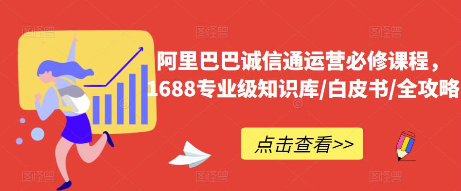 阿里巴巴诚信通运营必修课程，​1688专业级知识库/白皮书/全攻略_免费分享网络创业,副业,信息差项目的老牌资源整合平台！金铲子项目