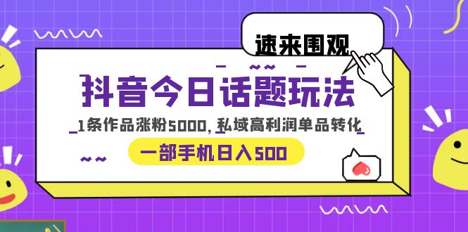 （6281期）抖音今日话题玩法，1条作品涨粉5000，私域高利润单品转化一部手机_免费分享网络创业,副业,信息差项目的老牌资源整合平台！金铲子项目