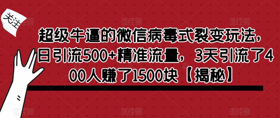 超级牛逼的微信病毒式裂变玩法，日引流精准流量，3天引流了400人赚了1500块【揭秘】_免费分享网络创业,副业,信息差项目的老牌资源整合平台！金铲子项目