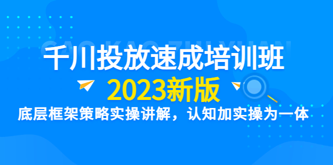 （6205期）千川投放速成培训班【2023新版】底层框架策略实操讲解，认知加实操为一体_免费分享网络创业,副业,信息差项目的老牌资源整合平台！金铲子项目