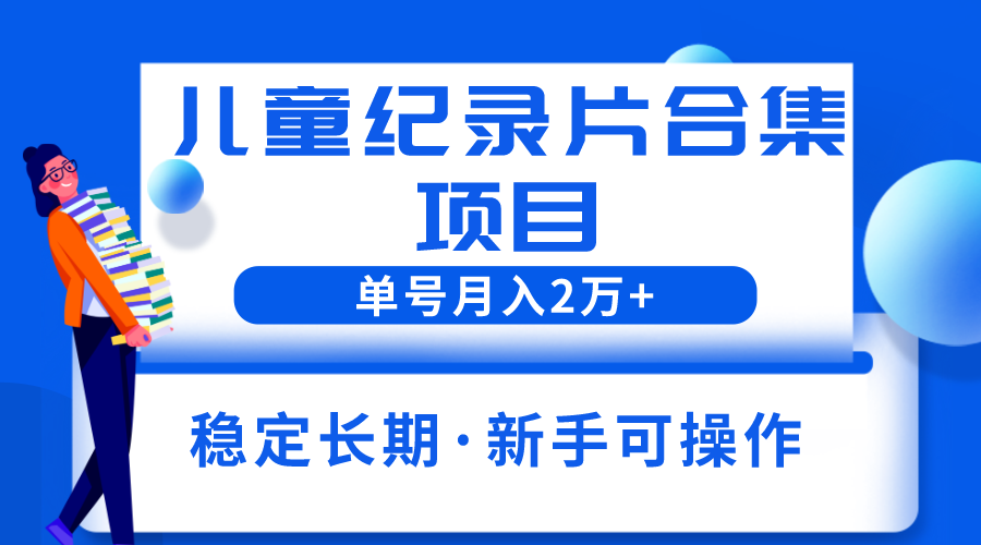 （6155期）2023儿童纪录片合集项目，单个账号_免费分享网络创业,副业,信息差项目的老牌资源整合平台！金铲子项目